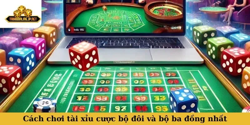 cách chơi tài xỉu Cách chơi tài xỉu cược bộ đôi và bộ ba đồng nhất