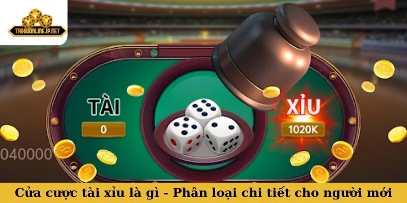 Cửa cược tài xỉu là gì - Phân loại chi tiết cho người mới
