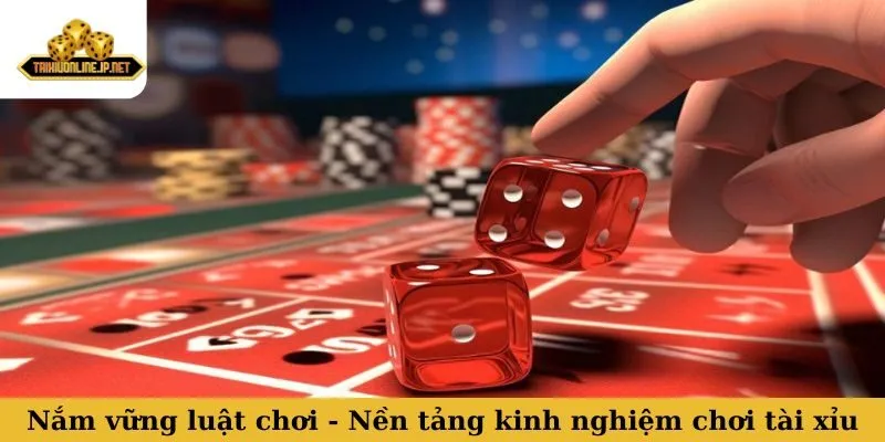 Nắm vững luật chơi - Nền tảng cốt lõi của kinh nghiệm chơi tài xỉu